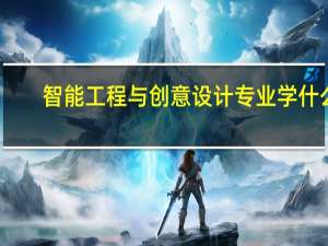 智能工程与创意设计专业学什么