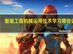 智能工程机械运用技术学习哪些课程