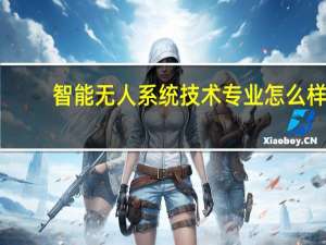 智能无人系统技术专业怎么样