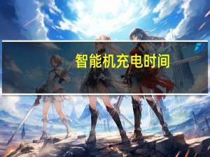 智能机充电时间（智能机充电）