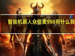智能机器人众信麦998有什么弱点