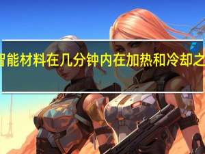 智能材料在几分钟内在加热和冷却之间切换