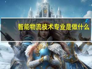 智能物流技术专业是做什么