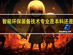 智能环保装备技术专业是本科还是专科