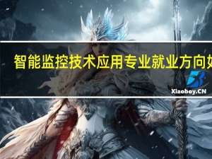 智能监控技术应用专业就业方向如何