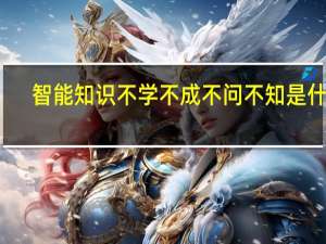智能知识不学不成不问不知是什么