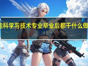 智能科学与技术专业毕业后都干什么做什么工作
