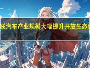 智能网联汽车产业规模大幅提升 开放生态体系加速构建