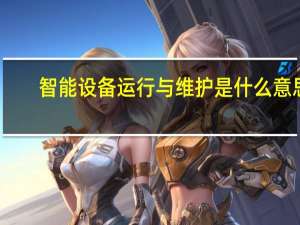 智能设备运行与维护是什么意思