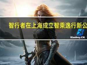 智行者在上海成立智乘逸行新公司