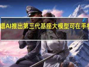 智谱AI推出第三代基座大模型 可在手机上部署