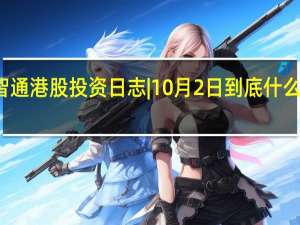 智通港股投资日志|10月2日 到底什么情况嘞