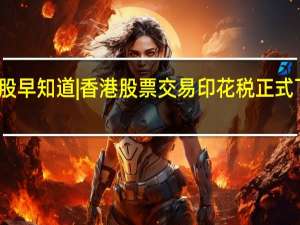 智通港股早知道 | 香港股票交易印花税正式下调 阿里巴巴(09988)不再 到底什么情况嘞