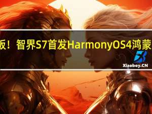 智驾天花板！智界S7首发HarmonyOS 4鸿蒙座舱、代客泊车