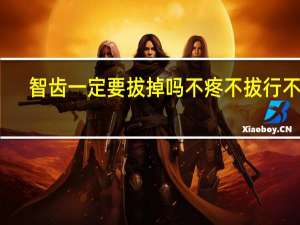 智齿一定要拔掉吗不疼不拔行不行（智齿一定要拔掉吗）