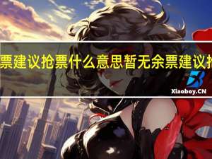 暂无余票建议抢票什么意思 暂无余票建议抢票如何理解