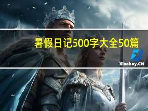 暑假日记500字大全50篇（暑假日记500字大全）