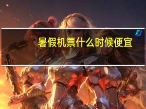 暑假机票什么时候便宜