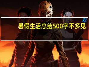暑假生活总结500字不多见（暑假生活总结500字）
