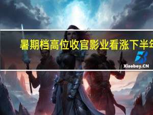 暑期档高位收官影业看涨下半年