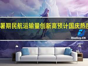 暑期民航运输量创新高 预计国庆热度延续