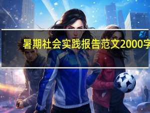 暑期社会实践报告范文2000字（暑期社会实践报告范文）