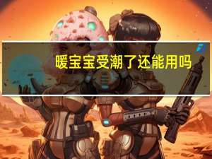 暖宝宝受潮了还能用吗