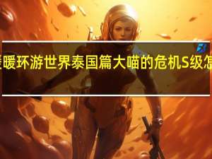 暖暖环游世界泰国篇大喵的危机S级怎么搭配（S级搭配攻略 快吧手游）