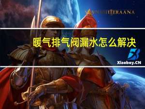 暖气排气阀漏水怎么解决