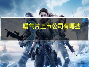 暖气片上市公司有哪些，2022年暖气片龙头上市公司名单