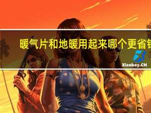 暖气片和地暖用起来哪个更省钱