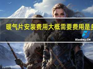 暖气片安装费用大概需要费用是多少