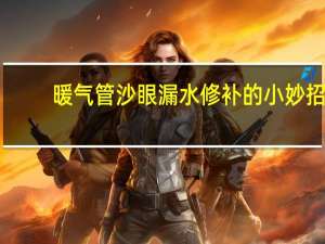 暖气管沙眼漏水修补的小妙招