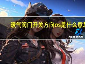 暖气阀门开关方向os是什么意思