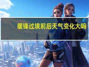 暖锋过境前后天气变化大吗（暖锋过境前后天气变化）