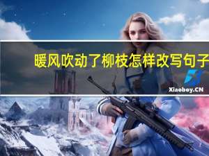 暖风吹动了柳枝怎样改写句子