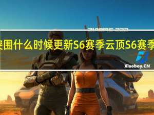 暗区突围什么时候更新S6赛季 云顶S6赛季什么时候出