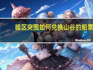 暗区突围如何兑换山谷的船票