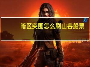 暗区突围怎么刷山谷船票