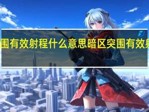 暗区突围有效射程什么意思 暗区突围有效射程属性介绍
