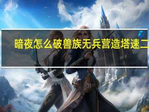 暗夜怎么破兽族无兵营造塔速二本