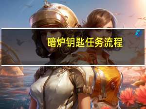 暗炉钥匙任务流程（暗炉钥匙任务）