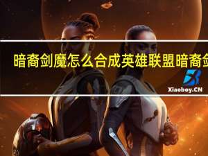 暗裔剑魔怎么合成 英雄联盟暗裔剑魔