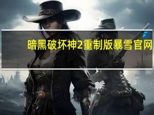 暗黑破坏神2重制版暴雪官网（暗黑破坏神2暴雪官网）