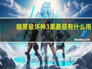 暗黑破坏神3黑蘑菇有什么用（暗黑3黑蘑菇有什么用）
