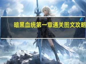 暗黑血统第一章通关图文攻略（暗黑血统第一章黎明大教堂通关攻略）