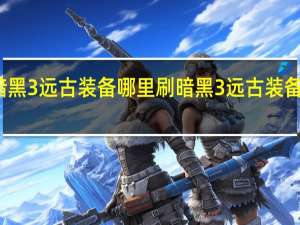 暗黑3远古装备哪里刷 暗黑3远古装备怎么出