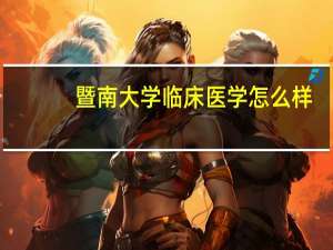 暨南大学临床医学怎么样