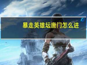 暴走英雄坛唐门怎么进