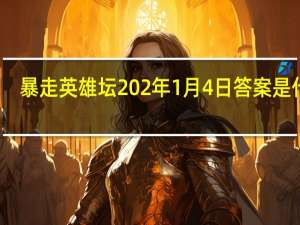 暴走英雄坛202年1月4日答案是什么-1.4题目答案一览